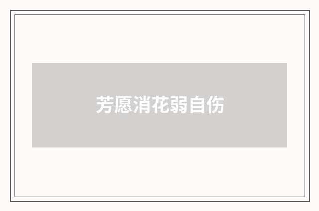芳愿消花弱自伤