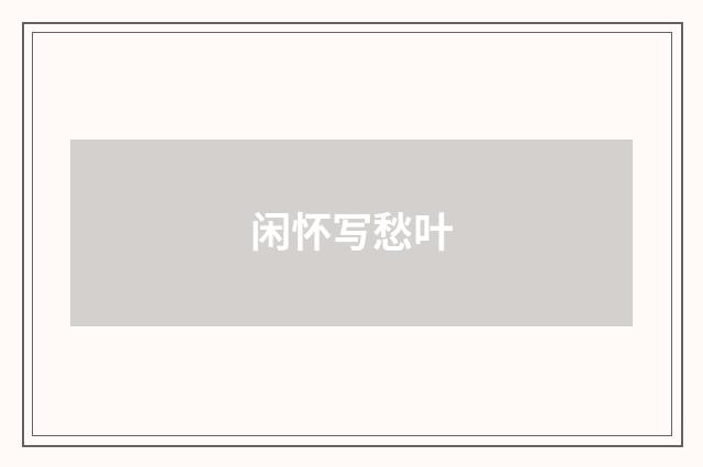 闲怀写愁叶