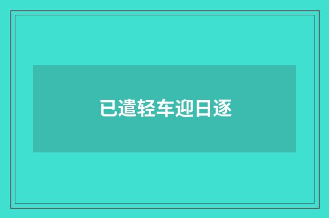 已遣轻车迎日逐