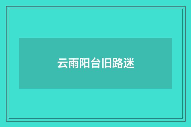云雨阳台旧路迷