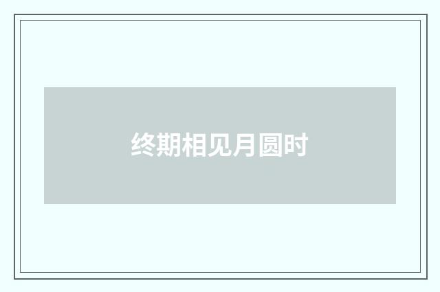 终期相见月圆时