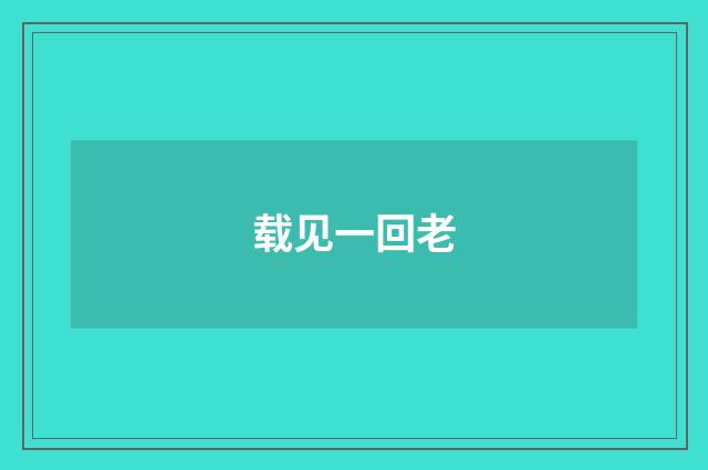 载见一回老
