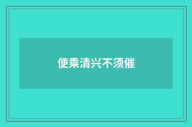 便乘清兴不须催