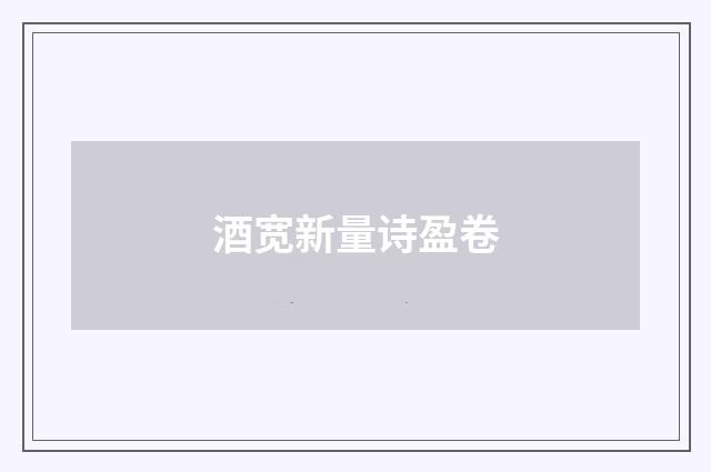 酒宽新量诗盈卷