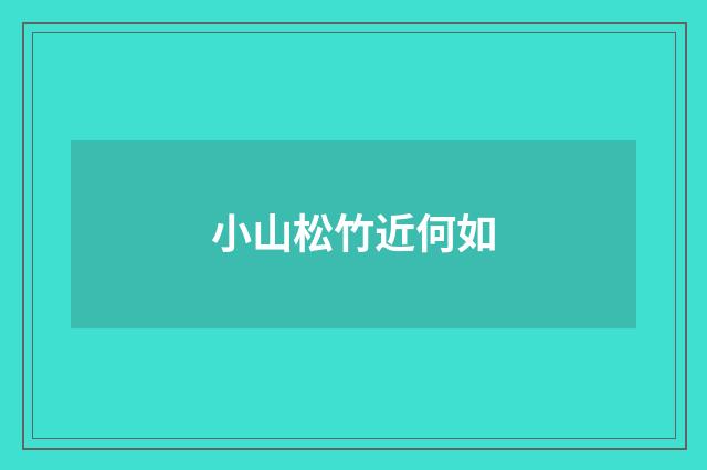 小山松竹近何如