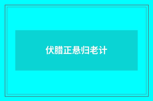 伏腊正悬归老计
