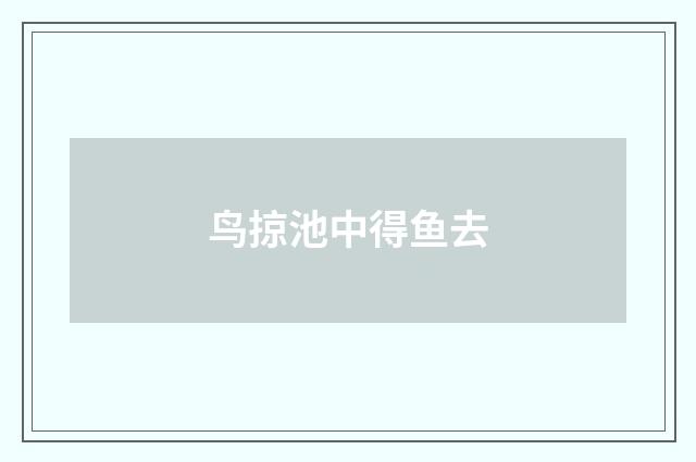 鸟掠池中得鱼去