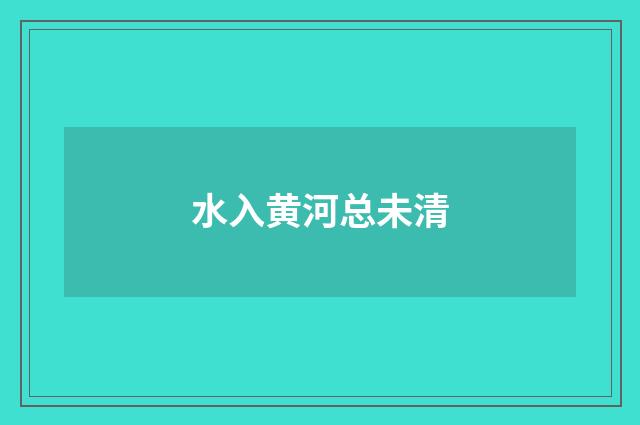 水入黄河总未清