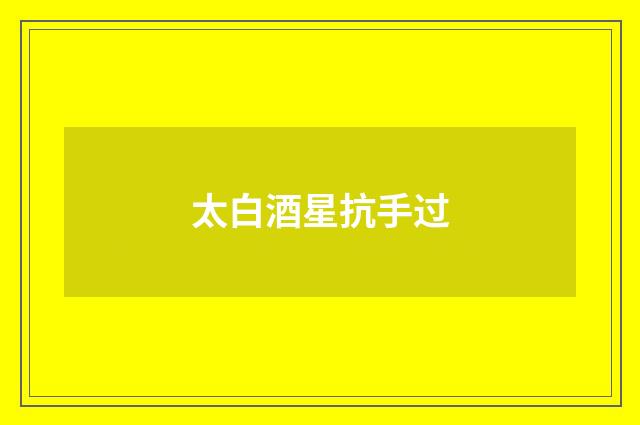 太白酒星抗手过