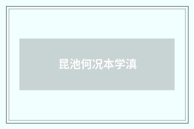 昆池何况本学滇