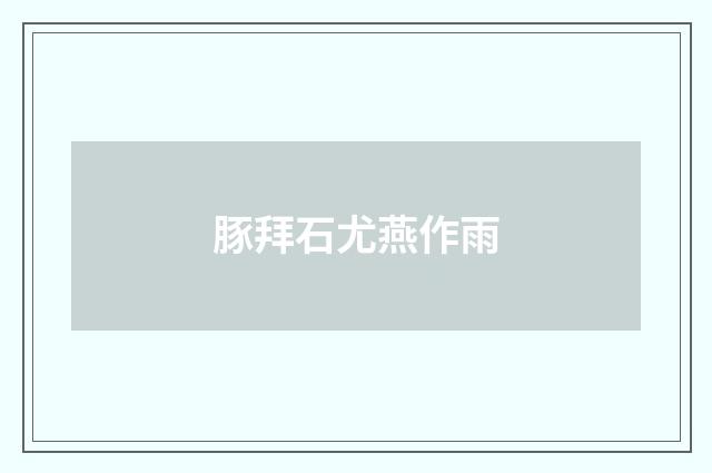 豚拜石尤燕作雨