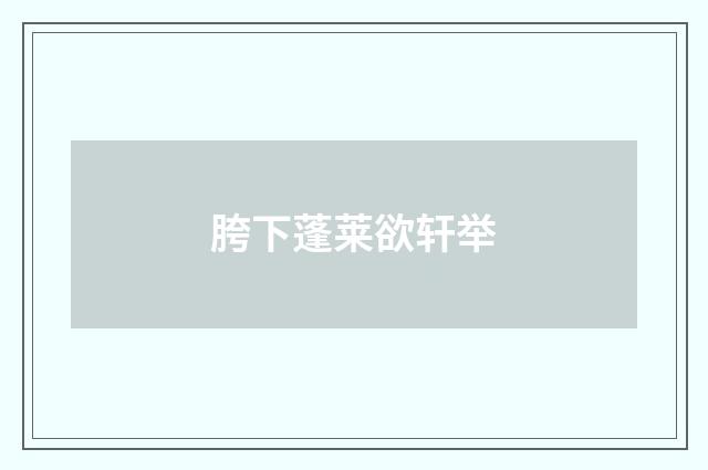 胯下蓬莱欲轩举