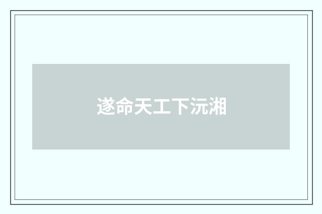 遂命天工下沅湘