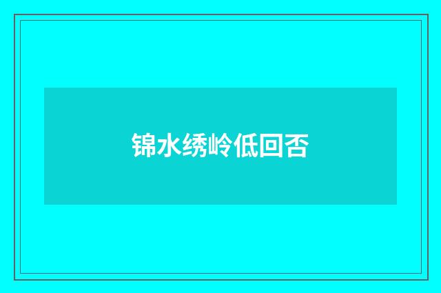 锦水绣岭低回否
