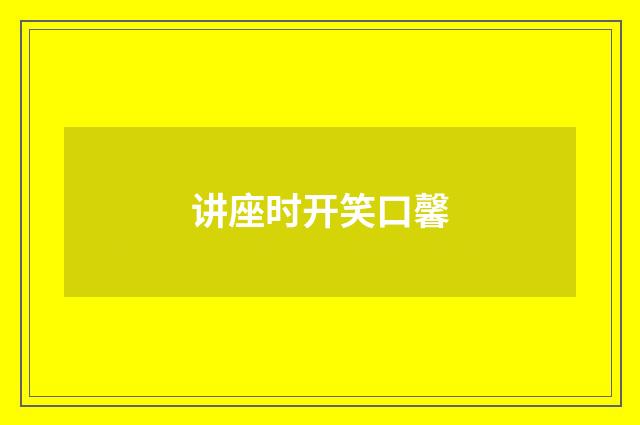 讲座时开笑口馨