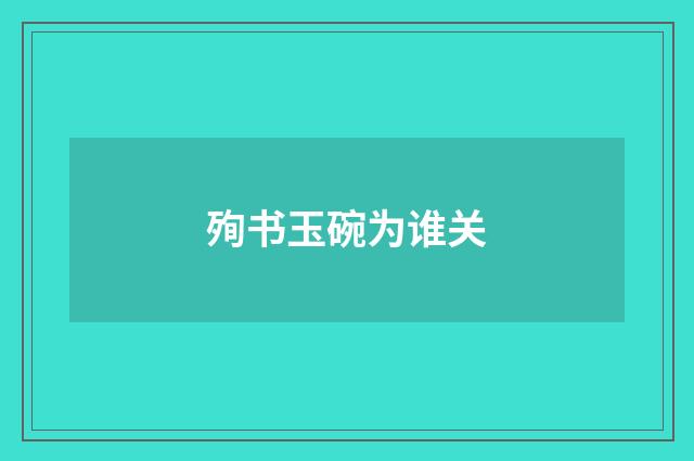 殉书玉碗为谁关