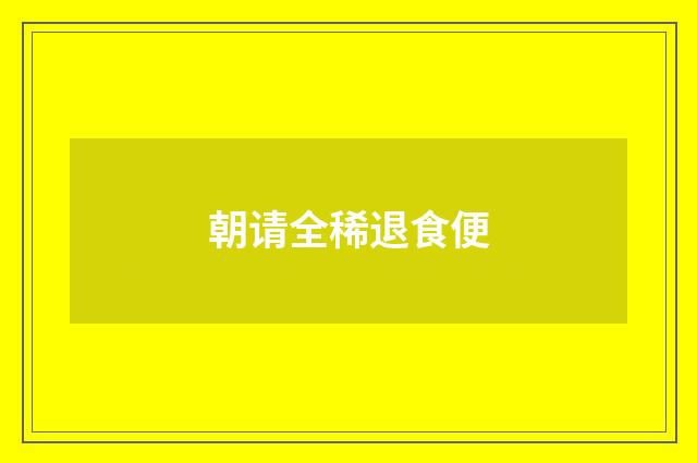 朝请全稀退食便