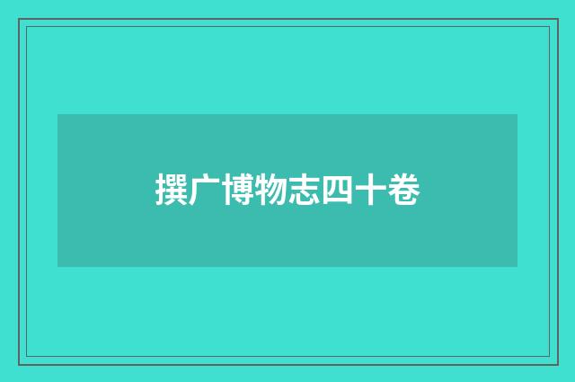 撰广博物志四十卷