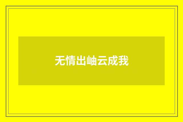 无情出岫云成我