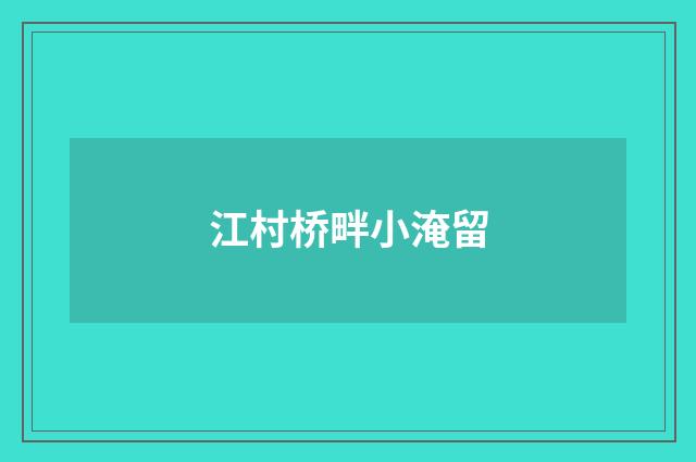 江村桥畔小淹留