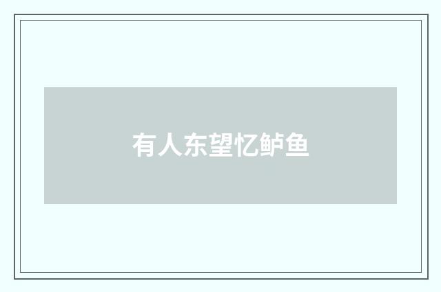 有人东望忆鲈鱼