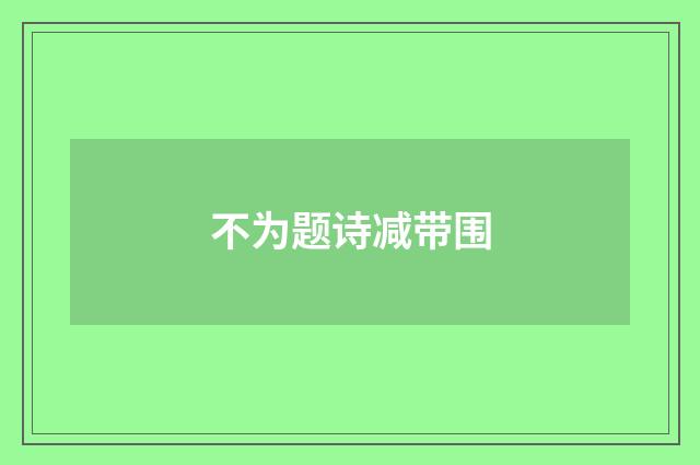 不为题诗减带围