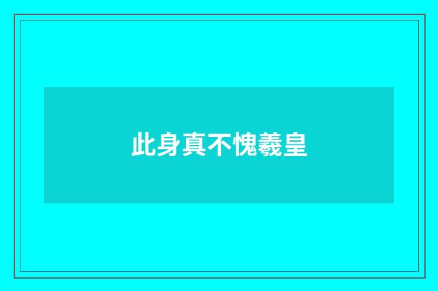 此身真不愧羲皇