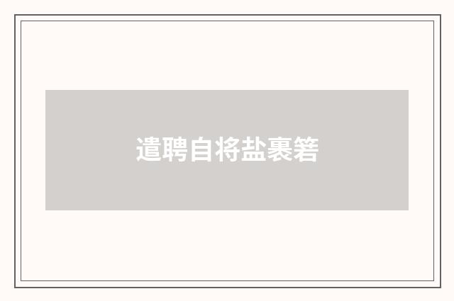 遣聘自将盐裹箬