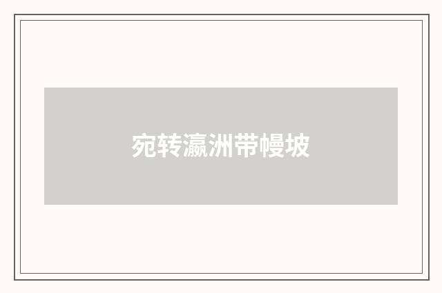 宛转瀛洲带幔坡