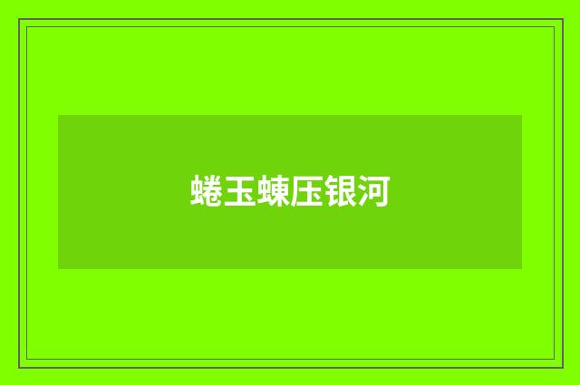 蜷玉蝀压银河