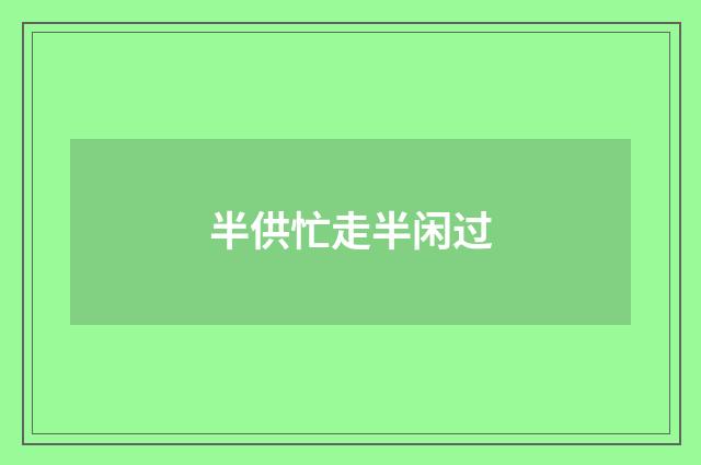 半供忙走半闲过