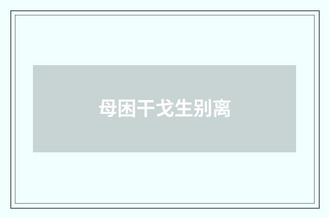 母困干戈生别离