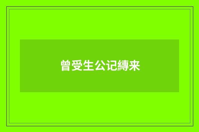 曾受生公记縳来