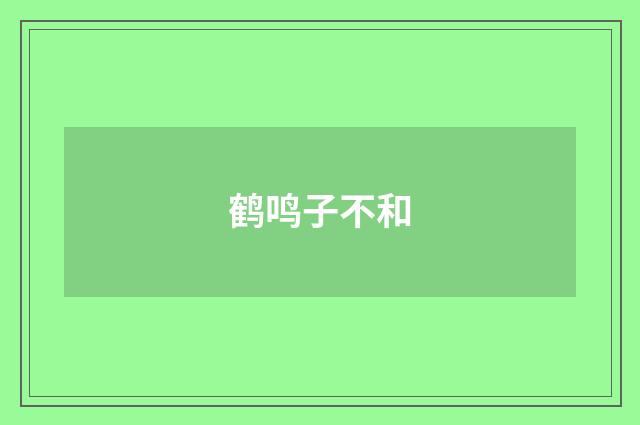 鹤鸣子不和