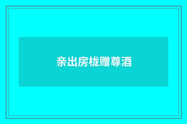 亲出房栊赠尊酒