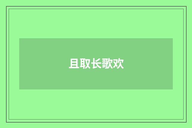 且取长歌欢