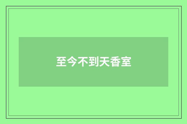 至今不到天香室