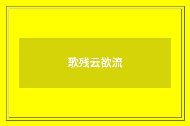 歌残云欲流