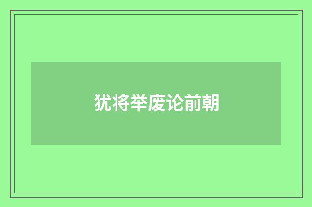 犹将举废论前朝