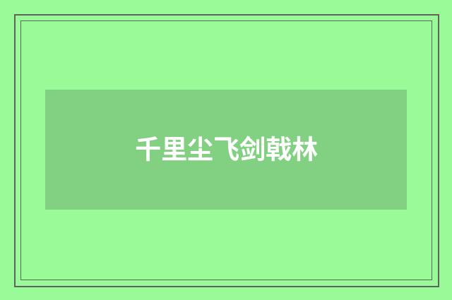 千里尘飞剑戟林