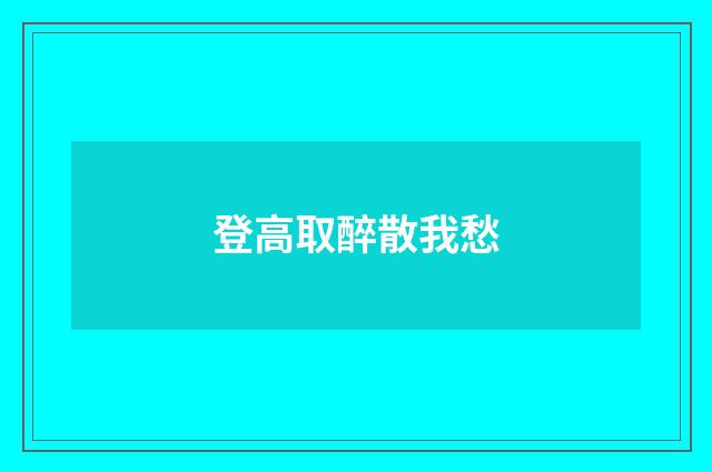 登高取醉散我愁
