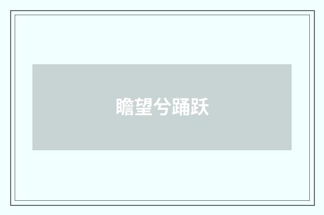 瞻望兮踊跃
