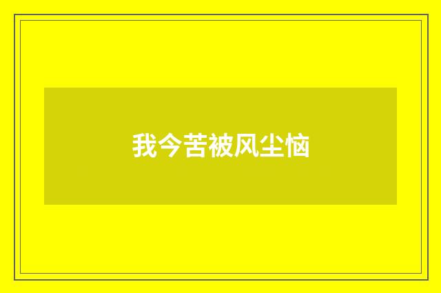 我今苦被风尘恼