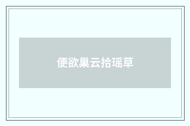 便欲巢云拾瑶草