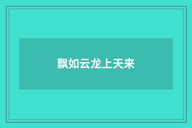飘如云龙上天来
