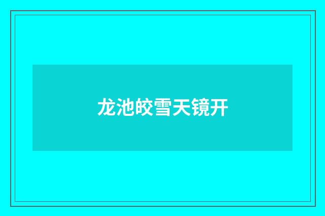 龙池皎雪天镜开