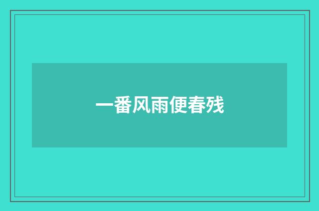一番风雨便春残