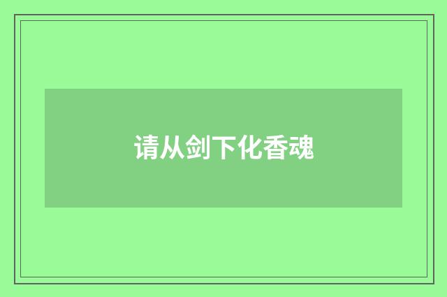 请从剑下化香魂