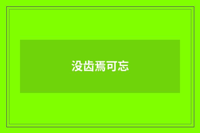 没齿焉可忘