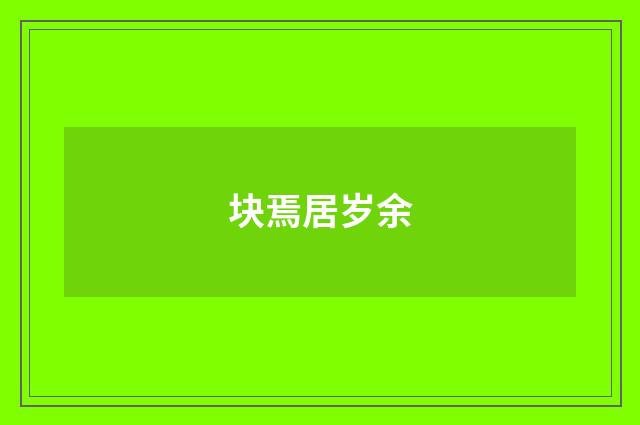 块焉居岁余